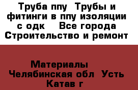 Труба ппу. Трубы и фитинги в ппу изоляции с одк. - Все города Строительство и ремонт » Материалы   . Челябинская обл.,Усть-Катав г.